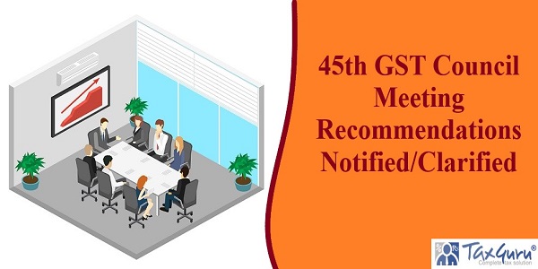 45th GST Council Meeting Recommendations Notified/Clarified