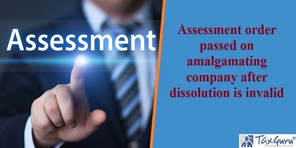 Assessment order passed on amalgamating company after dissolution is invalid