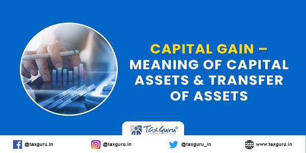 Capital Gain – Meaning of Capital Assets & Transfer of Assets