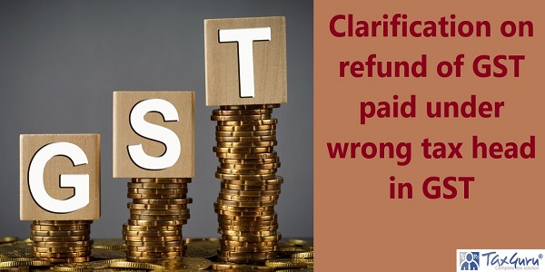 Clarification on refund of GST paid under wrong tax head in GST