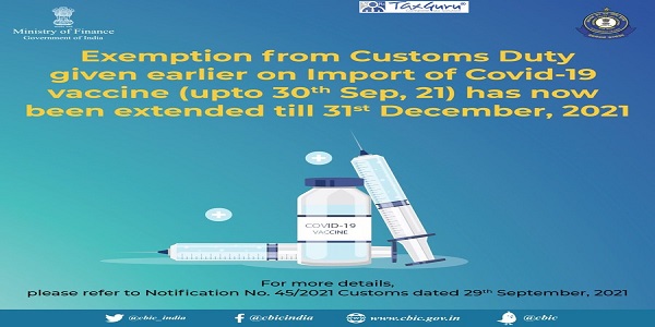 Exemption from Customs Duty given earlier on Import of COVID-19 vaccine (upto September 30, 2021) has now been extended till December 31, 2021
