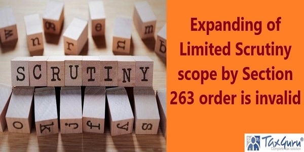 Expanding of Limited Scrutiny scope by Section 263 order is invalid