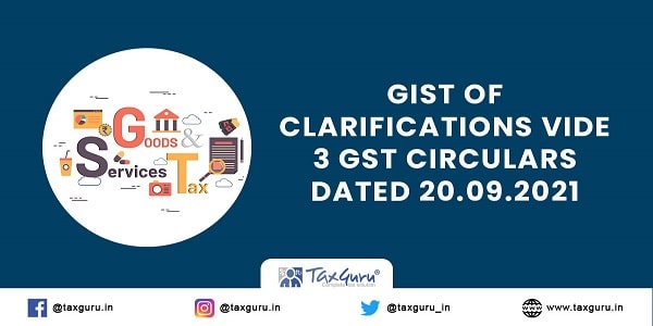 GIST of clarifications vide 3 GST Circulars dated 20.09.2021