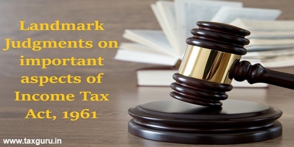 Landmark Judgments on important aspects of Income Tax Act, 1961