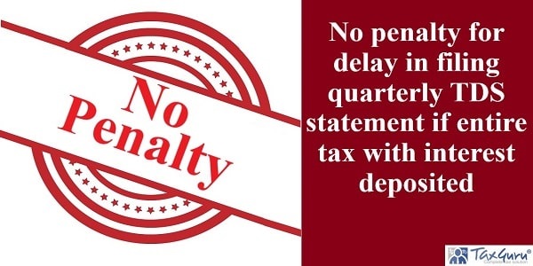 No penalty for delay in filing quarterly TDS statement if entire tax with interest deposited