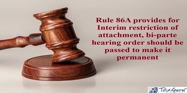 Rule 86A provides for Interim restriction of attachment, bi-parte hearing order should be passed to make it permanent