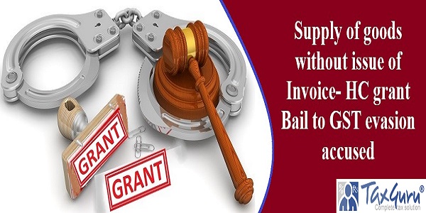 Supply of goods without issue of Invoice- HC grant Bail to GST evasion accused