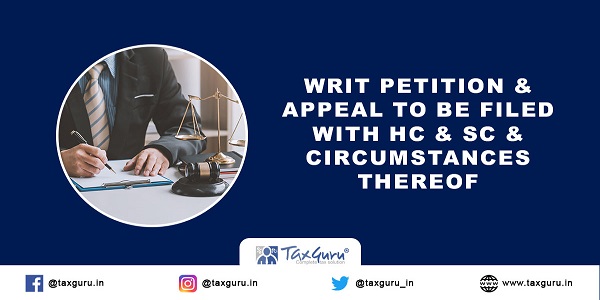 Writ petition & Appeal to be filed with HC & SC & circumstances thereof