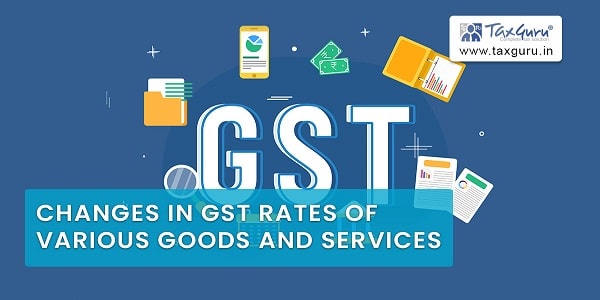 Changes in GST rates of various goods and services