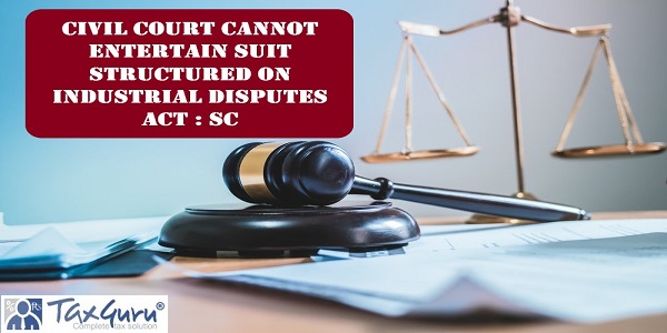 Civil Court cannot Entertain Suit Structured on Industrial Disputes Act : SC