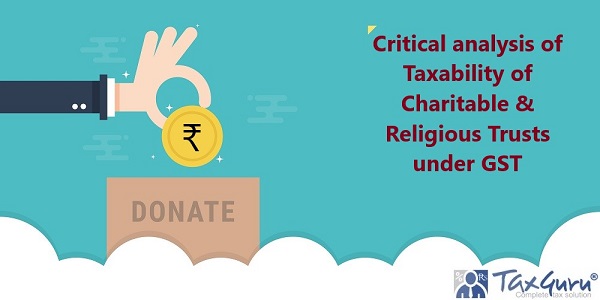 Critical analysis of Taxability of Charitable & Religious Trusts under GST