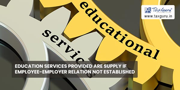 Education Services provided are supply if employee-employer relation not established