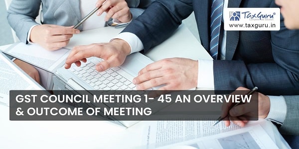 GST Council Meeting 1- 45 an overview & outcome of Meeting