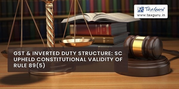 GST & Inverted Duty Structure: SC Upheld Constitutional Validity of Rule 89(5)