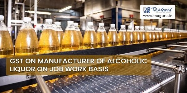 GST on Manufacturer of Alcoholic Liquor on Job Work Basis