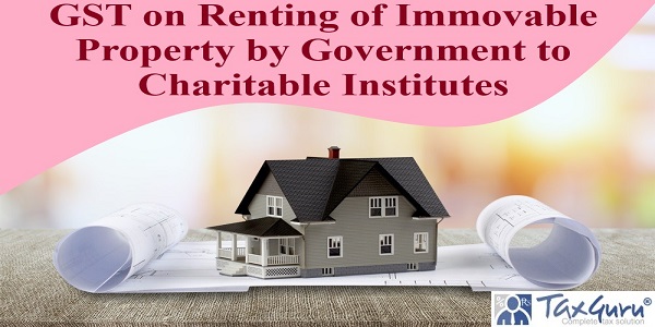 GST on Renting of Immovable Property by Government to Charitable Institutes