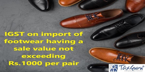 IGST on import of footwear having a sale value not exceeding Rs.1000 per pair