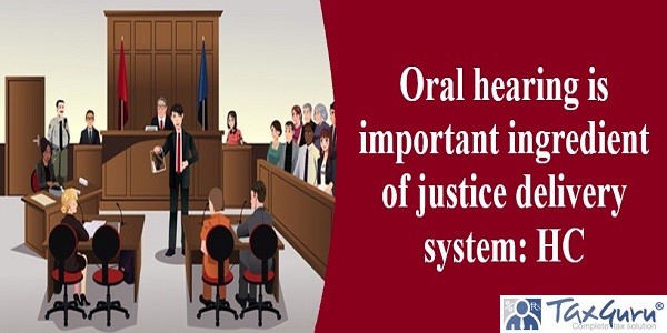 Oral hearing is important ingredient of justice delivery system: HC