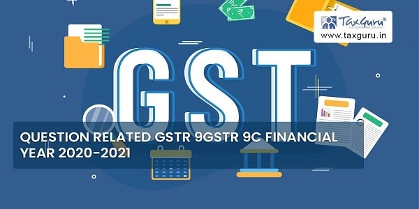 Question related GSTR 9 GSTR 9c financial year 2020-21