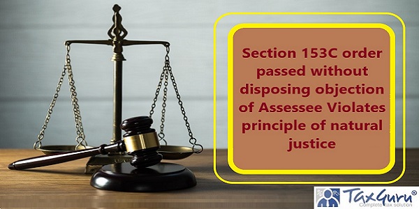 Section 153C order passed without disposing objection of Assessee Violates principle of natural justice