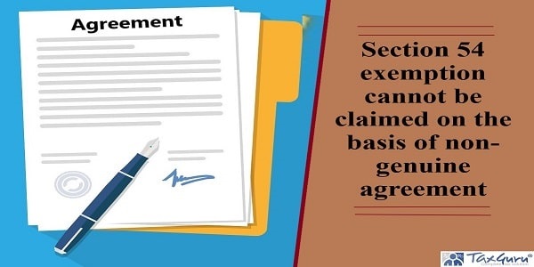 Section 54 exemption cannot be claimed on the basis of non-genuine agreement