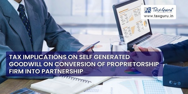 Tax implications on self generated goodwill on conversion of proprietorship firm into partnership