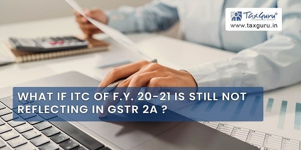 What If ITC of F.Y. 20-21 Is Still Not Reflecting In GSTR 2A