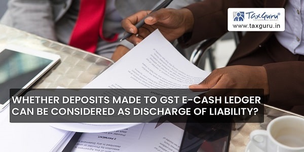 Whether deposits made to GST E-Cash Ledger can be considered as discharge of liability?