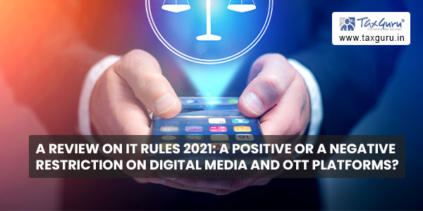 A Review on IT Rules 2021- A positive or a negative restriction on digital media and OTT platforms