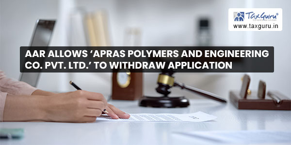 AAR allows 'Apras Polymers and Engineering Co. Pvt. Ltd.' withdraw application