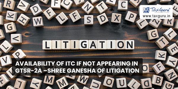 Availability of ITC if not appearing in GTSR-2A –Shree Ganesha of Litigation