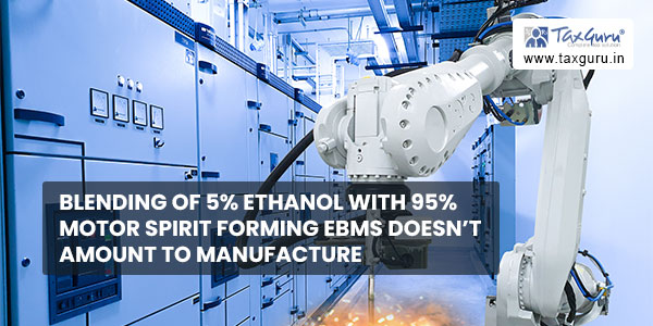 Blending of 5% ethanol with 95% motor spirit forming EBMS doesn’t amount to manufacture