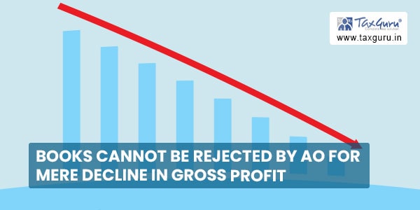 Books cannot be rejected by AO for mere decline in gross profit