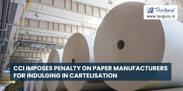 CCI imposes penalty on paper manufacturers for indulging in cartelisation