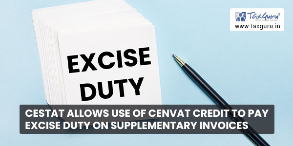 CESTAT allows use of Cenvat Credit to pay Excise Duty on Supplementary Invoices