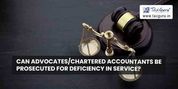 Can Advocates/Chartered Accountants be prosecuted for Deficiency in Service?
