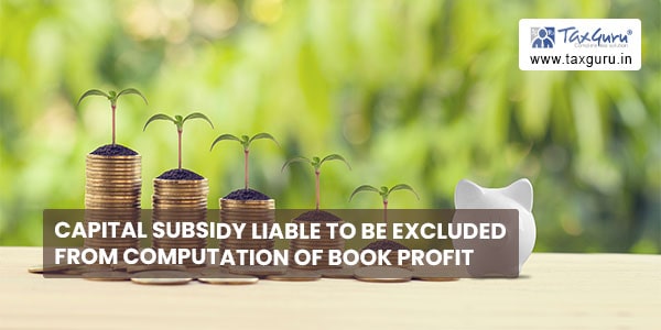 Capital subsidy liable to be excluded from computation of book profit