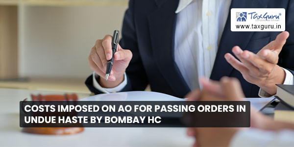 Costs Imposed on AO for Passing Orders in Undue Haste by Bombay HC