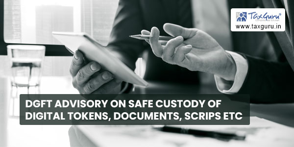 DGFT advisory on Safe Custody of digital tokens, documents, scrips etc