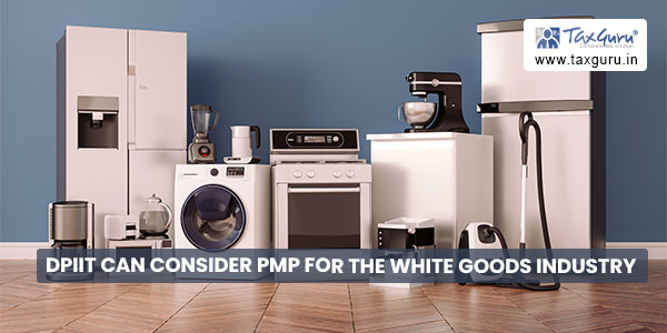 DPIIT can consider PMP for the White Goods Industry