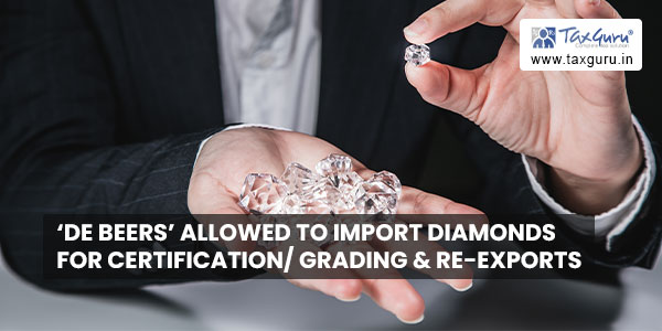 'De Beers' allowed to import diamonds for certification grading & re-exports