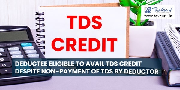 Deductee eligible to avail TDS credit despite non-payment of TDS by deductor