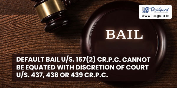Default bail U-s. 167(2) Cr.P.C. cannot be equated with discretion of Court U-s. 437 438 or 439 Cr.P.C.