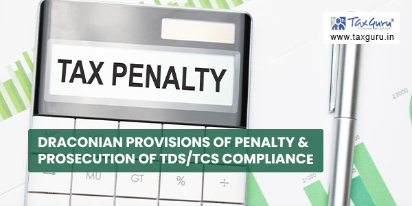 Draconian provisions of penalty & prosecution of TDS/TCS compliance