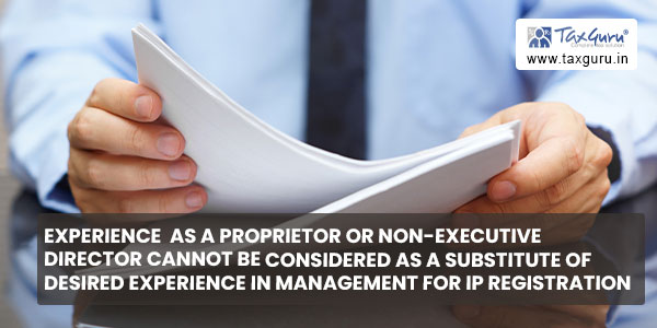 Experience as a proprietor or non-executive director cannot be considered as a substitute of desired experience in management for IP Registration