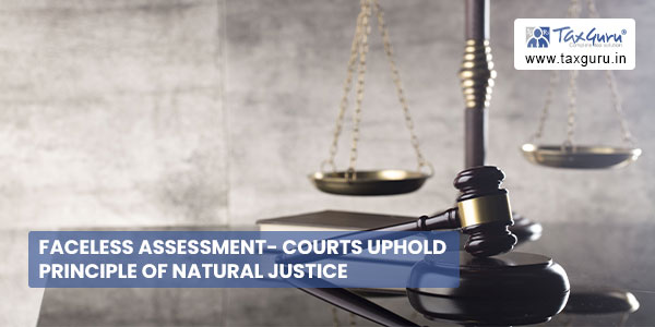 Faceless Assessment- Courts Uphold Principle of Natural Justice