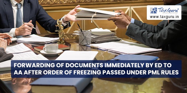Forwarding of documents immediately by ED to AA after order of freezing passed under PML Rules