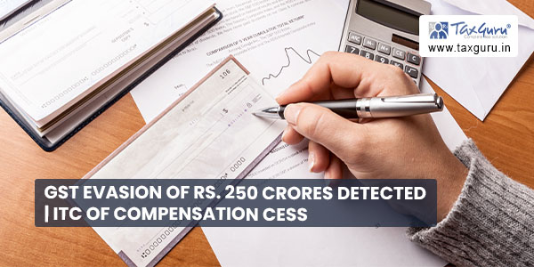 GST evasion of Rs. 250 crores detected ITC of Compensation Cess