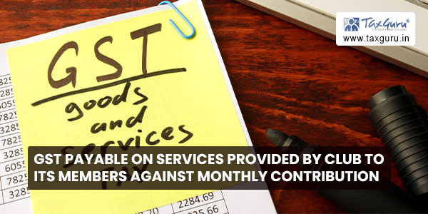 GST payable on services provided by Club to its Members against monthly contribution
