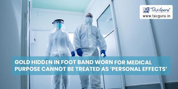 Gold hidden in foot band worn for medical purpose cannot be treated as 'personal effects'
